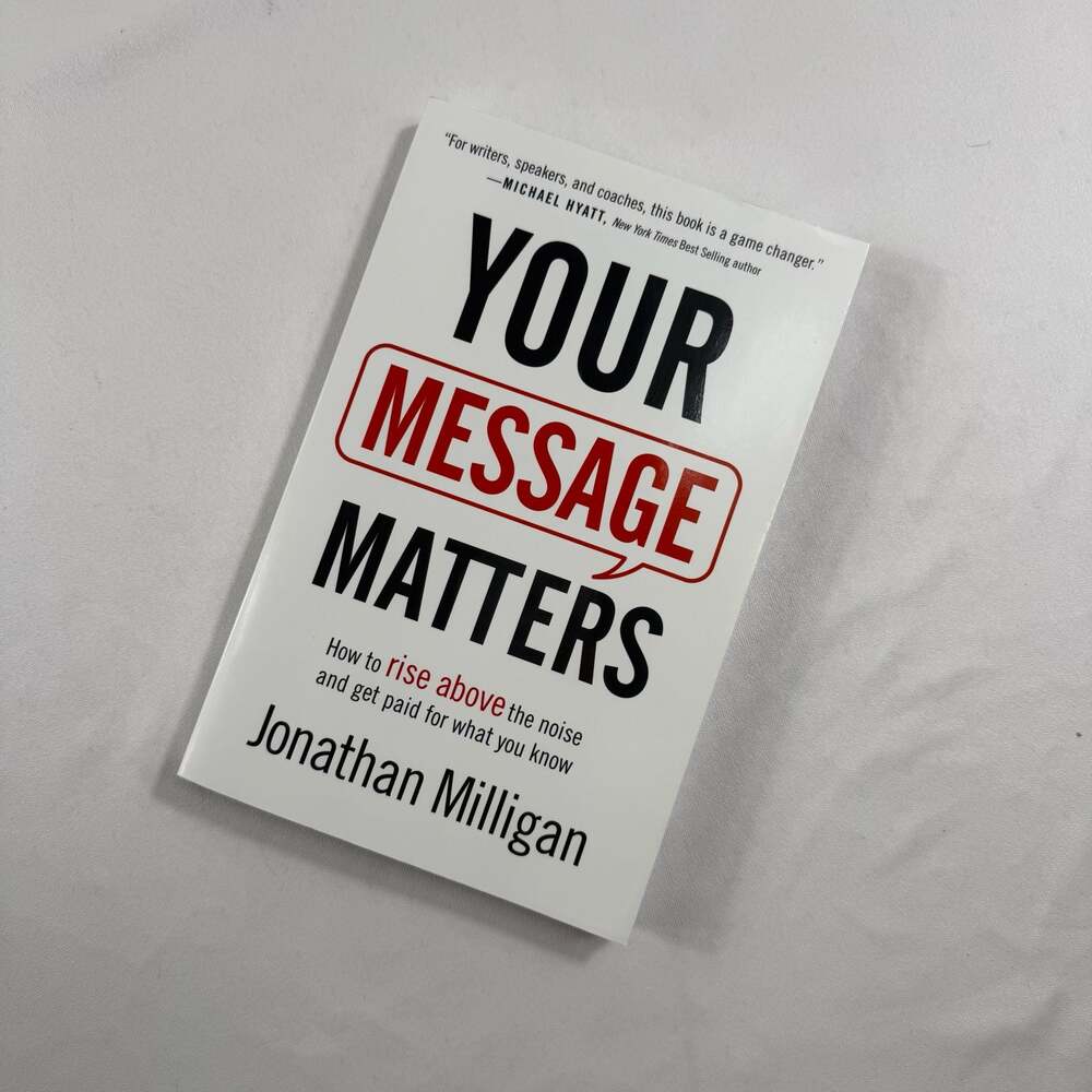 Your Message Matters: How to Rise Above the Noise and Get Paid for What You Know